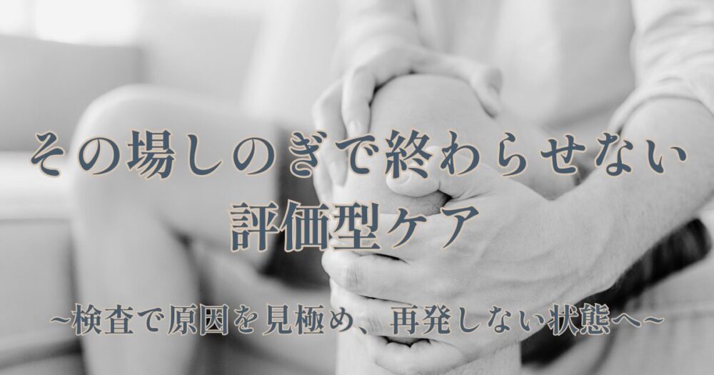 その場しのぎでは終わらせない評価型ケア脚の痛み